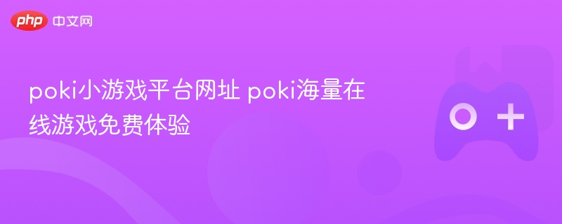 poki小游戏平台网址 poki海量在线游戏免费体验 - 98游戏
