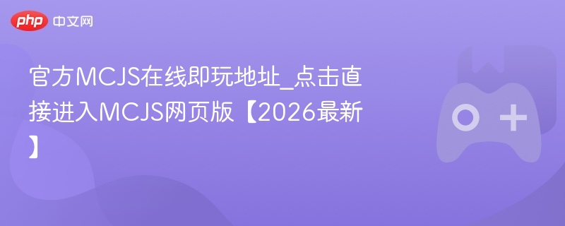 官方mcjs在线即玩地址_点击直接进入mcjs网页版【2026最新】 - 98游戏
