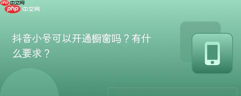 抖音小号可以开通橱窗吗？有什么要求？