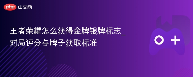 王者荣耀怎么获得金牌银牌标志_对局评分与牌子获取标准 - 98游戏