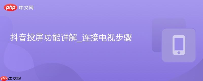 抖音投屏功能详解_连接电视步骤