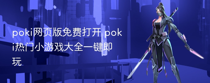 poki网页版免费打开 poki热门小游戏大全一键即玩 - 98游戏
