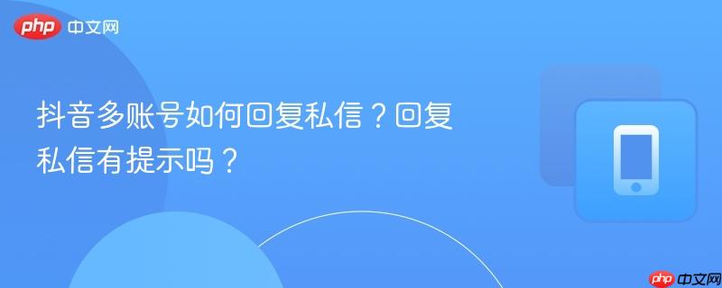 抖音多账号如何回复私信？回复私信有提示吗？