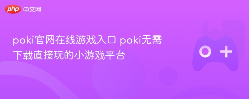 poki官网在线游戏入口 poki无需下载直接玩的小游戏平台 - 98游戏