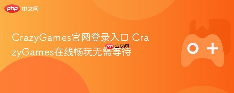 crazygames官网登录入口 crazygames在线畅玩无需等待