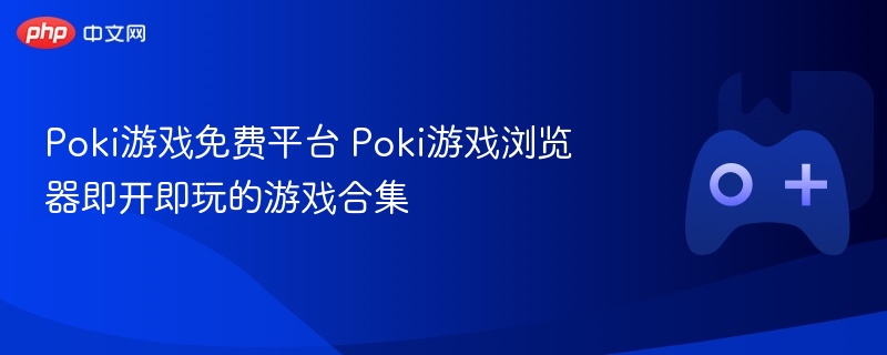 poki游戏免费平台 poki游戏浏览器即开即玩的游戏合集 - 98游戏