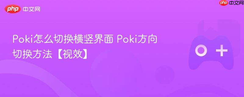 poki怎么切换横竖界面 poki方向切换方法【视效】