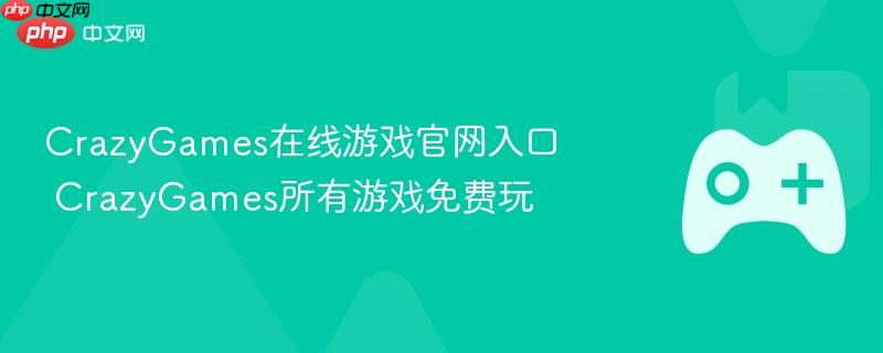 crazygames在线游戏官网入口 crazygames所有游戏免费玩