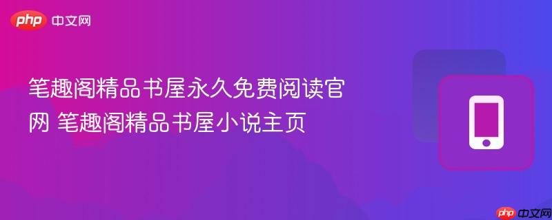 笔趣阁精品书屋永久免费阅读官网 笔趣阁精品书屋小说主页