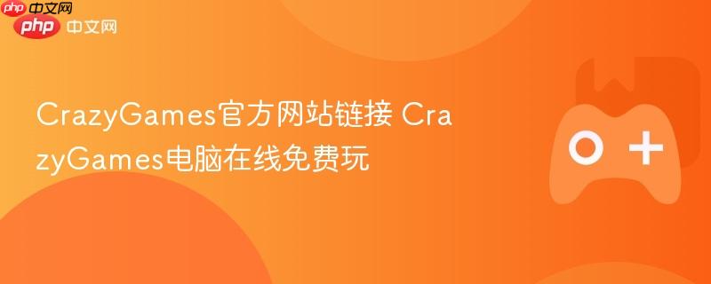 crazygames官方网站链接 crazygames电脑在线免费玩