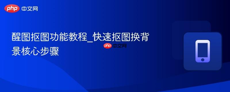 醒图抠图功能教程_快速抠图换背景核心步骤