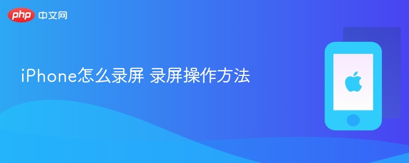 iphone怎么录屏 录屏操作方法 - 98游戏