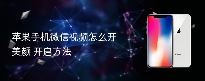 苹果手机微信视频怎么开美颜 开启方法 - 98游戏