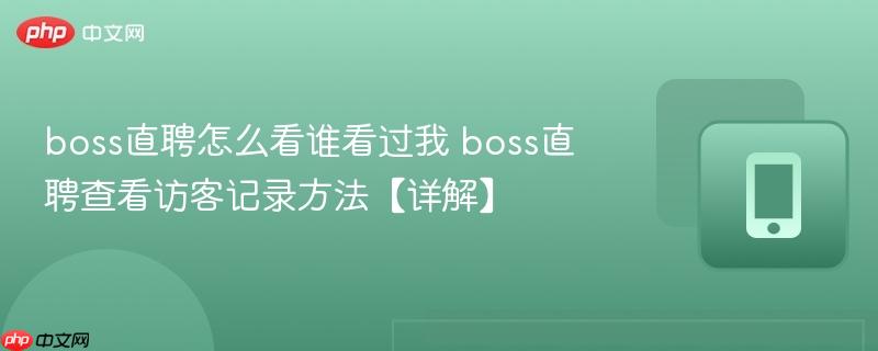 boss直聘怎么看谁看过我 boss直聘查看访客记录方法【详解】