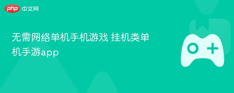 无需网络单机手机游戏 挂机类单机手游app - 98游戏