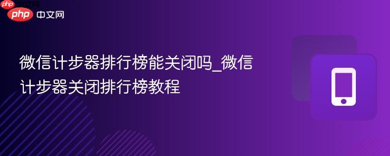 微信计步器排行榜能关闭吗_微信计步器关闭排行榜教程