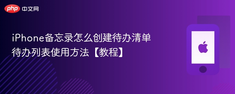iphone备忘录怎么创建待办清单 待办列表使用方法【教程】 - 98游戏