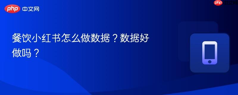 餐饮小红书怎么做数据？数据好做吗？