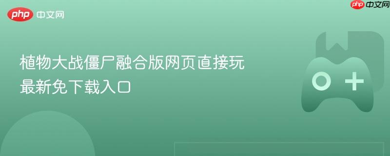 植物大战僵尸融合版网页直接玩 最新免下载入口