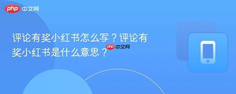 评论有奖小红书怎么写？评论有奖小红书是什么意思？