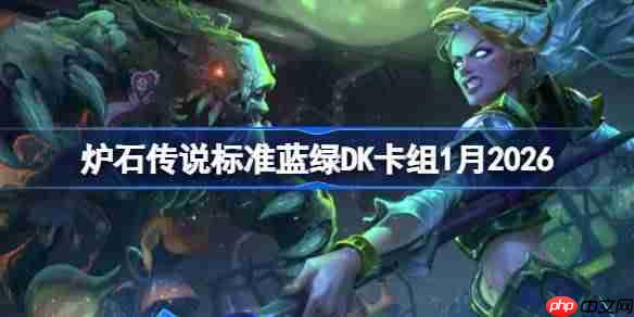 炉石传说标准蓝绿DK卡组怎么搭配-炉石蓝绿DK卡组1月2026