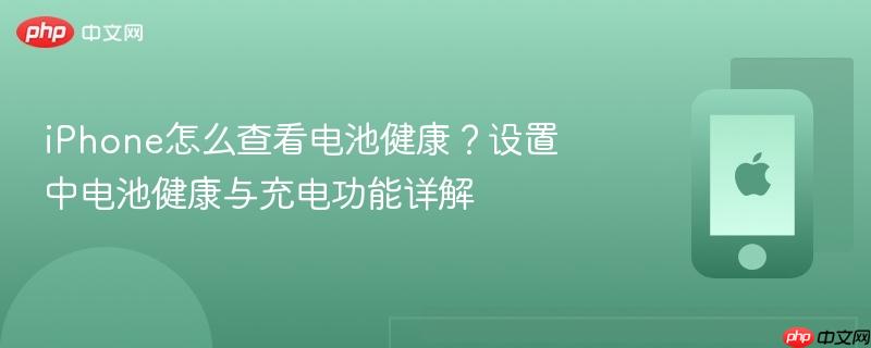 iphone怎么查看电池健康？设置中电池健康与充电功能详解