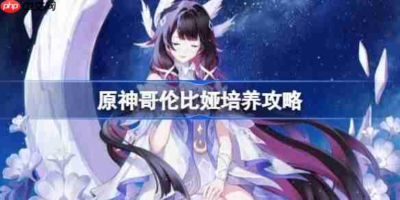 原神哥伦比娅培养攻略-原神哥伦比娅圣遗物武器阵容推荐