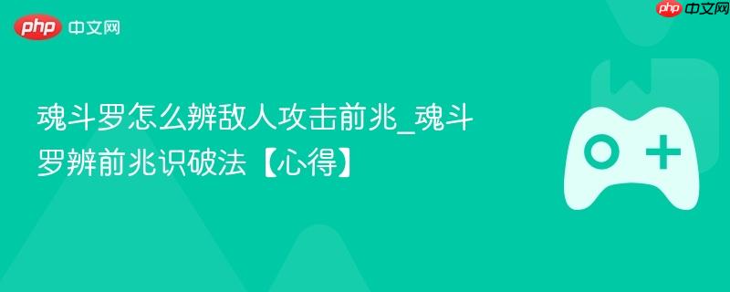 魂斗罗怎么辨敌人攻击前兆_魂斗罗辨前兆识破法【心得】