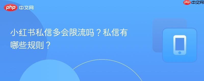 小红书私信多会限流吗？私信有哪些规则？