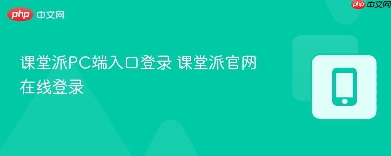 课堂派pc端入口登录 课堂派官网在线登录