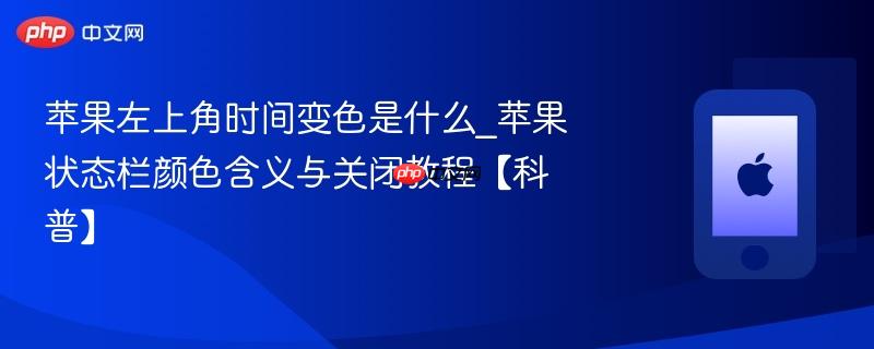 苹果左上角时间变色是什么_苹果状态栏颜色含义与关闭教程【科普】