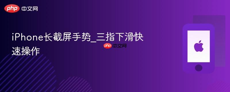iphone长截屏手势_三指下滑快速操作