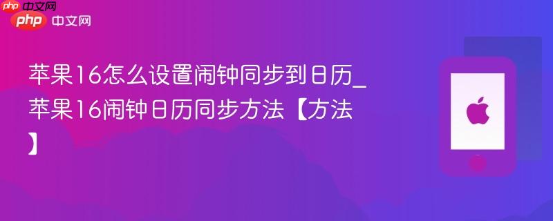 苹果16怎么设置闹钟同步到日历_苹果16闹钟日历同步方法【方法】