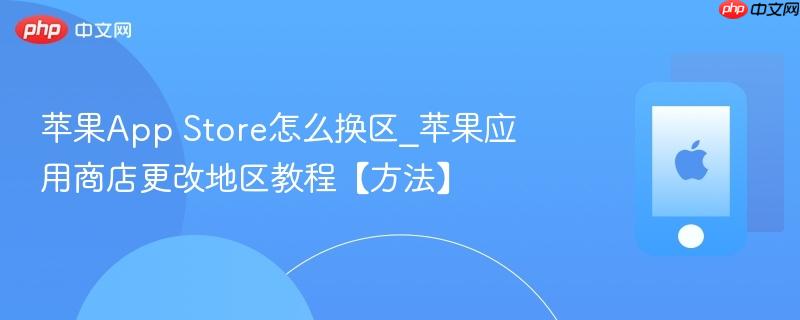 苹果app store怎么换区_苹果应用商店更改地区教程【方法】