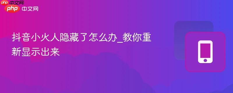 抖音小火人隐藏了怎么办_教你重新显示出来