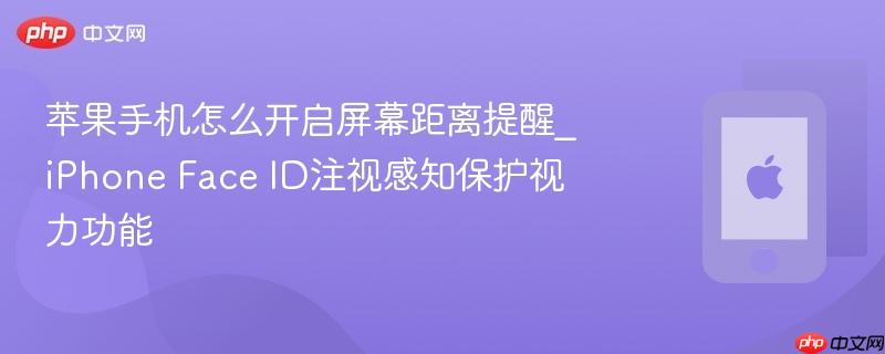 苹果手机怎么开启屏幕距离提醒_iphone face id注视感知保护视力功能