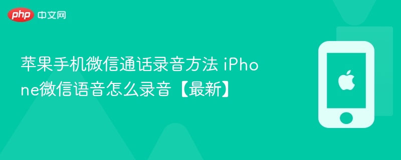 苹果手机微信通话录音方法 iphone微信语音怎么录音【最新】 - 98游戏