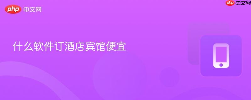 什么软件订酒店宾馆便宜