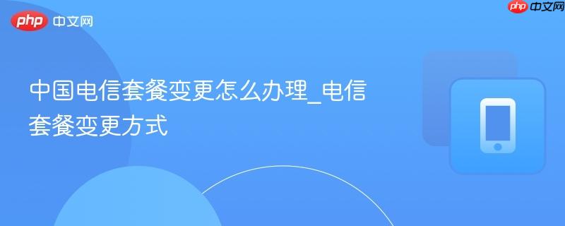 中国电信套餐变更怎么办理_电信套餐变更方式