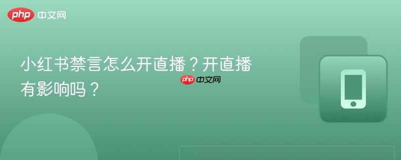 小红书禁言怎么开直播？开直播有影响吗？