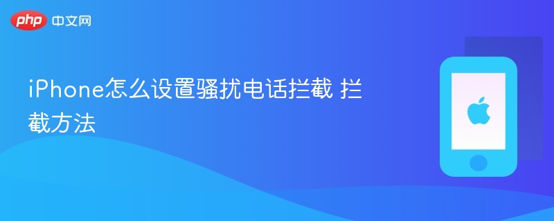 iphone怎么设置骚扰电话拦截 拦截方法 - 98游戏
