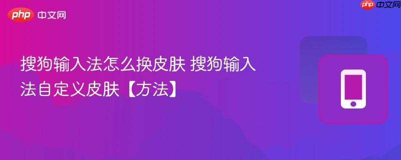 搜狗输入法怎么换皮肤 搜狗输入法自定义皮肤【方法】