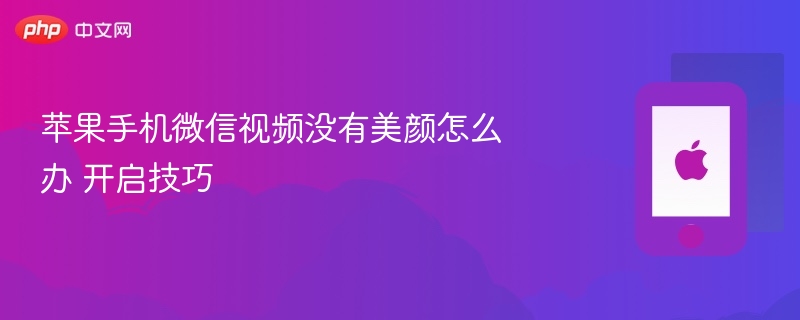 苹果手机微信视频没有美颜怎么办 开启技巧 - 98游戏