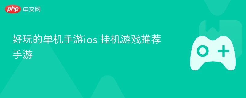 好玩的单机手游ios 挂机游戏推荐手游 - 98游戏