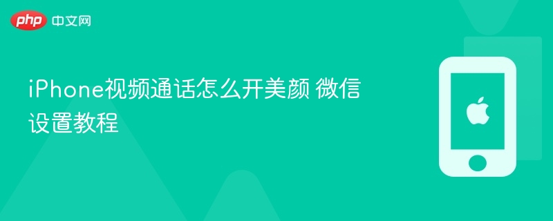 iphone视频通话怎么开美颜 微信设置教程 - 98游戏