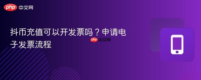 抖币充值可以开发票吗？申请电子发票流程