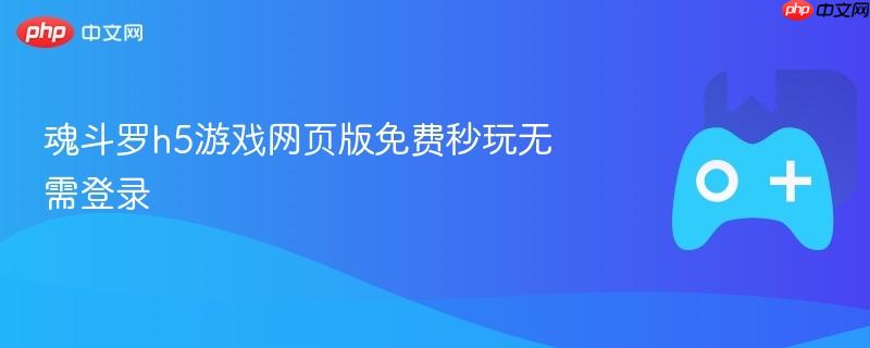 魂斗罗h5游戏网页版免费秒玩无需登录