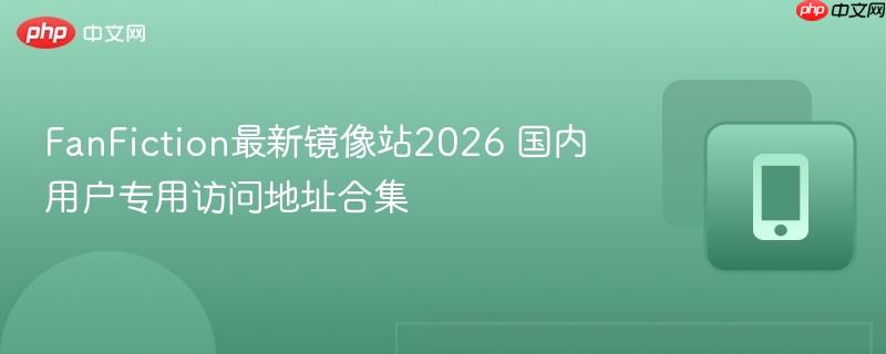 fanfiction最新镜像站2026 国内用户专用访问地址合集