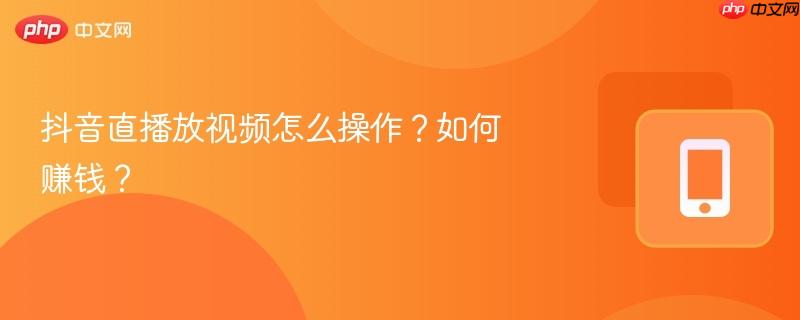 抖音直播放视频怎么操作？如何赚钱？