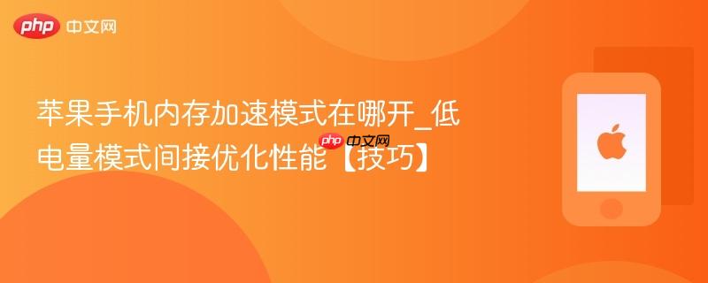 苹果手机内存加速模式在哪开_低电量模式间接优化性能【技巧】